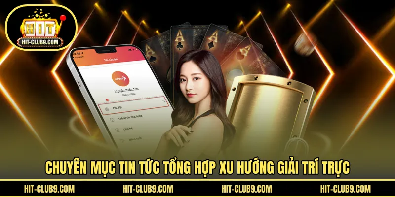 Chuyên mục tin tức tổng hợp xu hướng giải trí trực